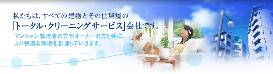 私たちは、すべての建物とその住環境の「トータルクリーニングサービス」会社です。
マンション管理者の方やビルオーナーの方と共に、より快適な環境を創造していきます。